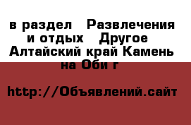  в раздел : Развлечения и отдых » Другое . Алтайский край,Камень-на-Оби г.